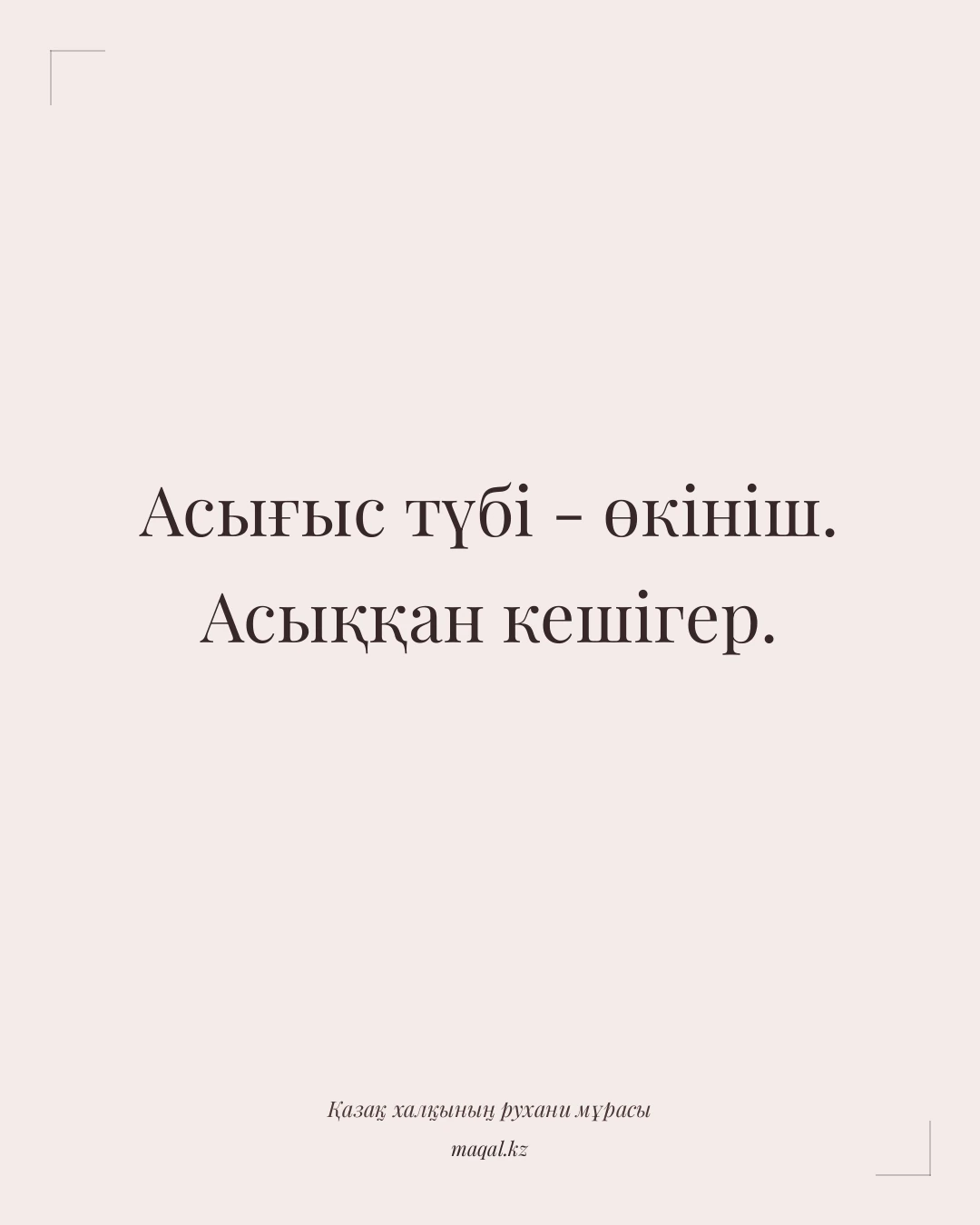 Асығыс түбі - өкініш. Асыққан кешігер. — қазақша мақал