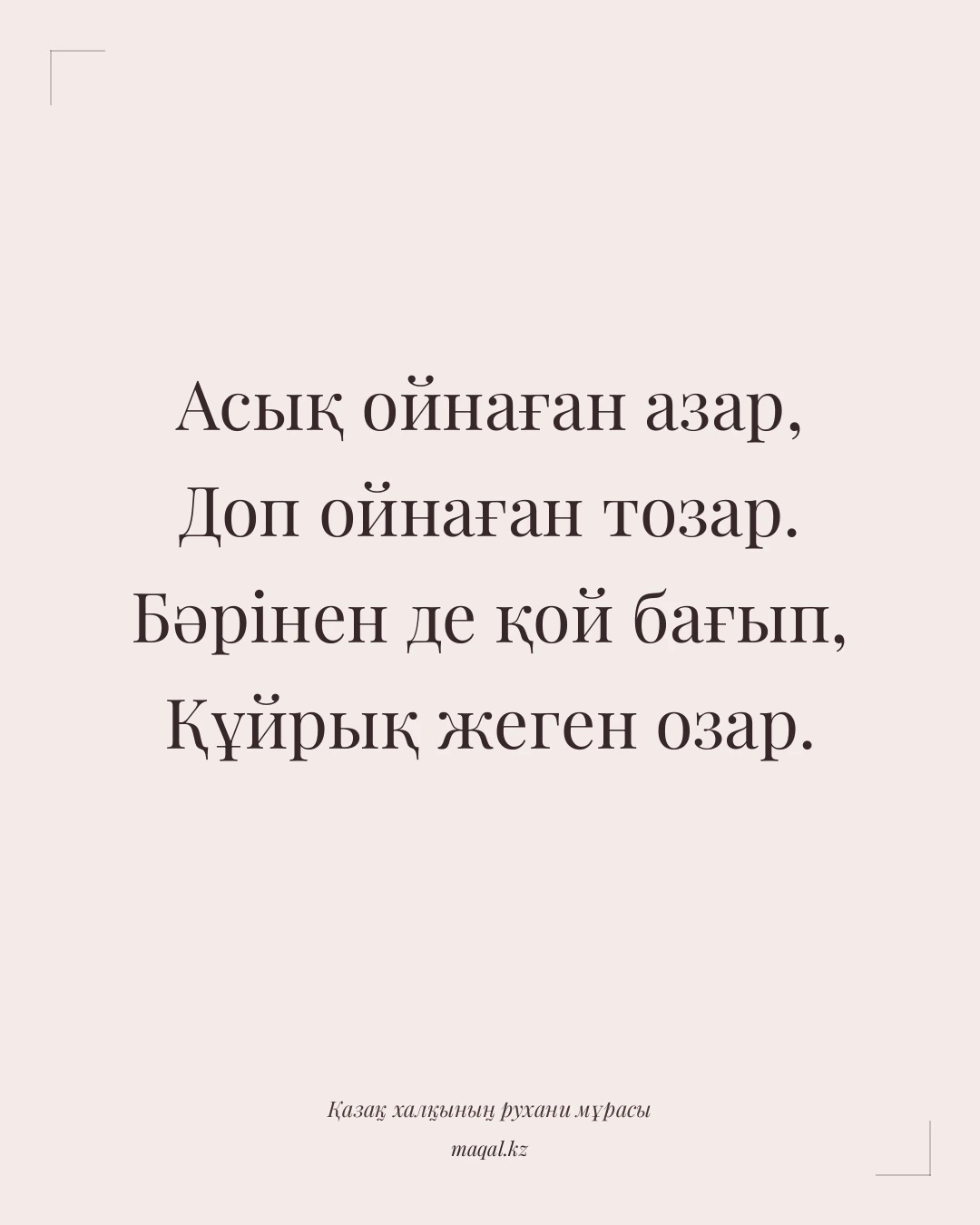 Асық ойнаған азар, Доп ойнаған тозар. Бәрінен де қой бағып, Құйрық жеген озар. — қазақша мақал