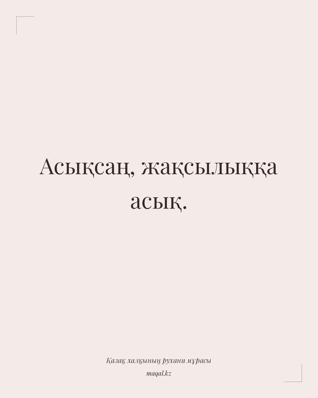 Асықсаң, жақсылыққа асық. — қазақша мақал