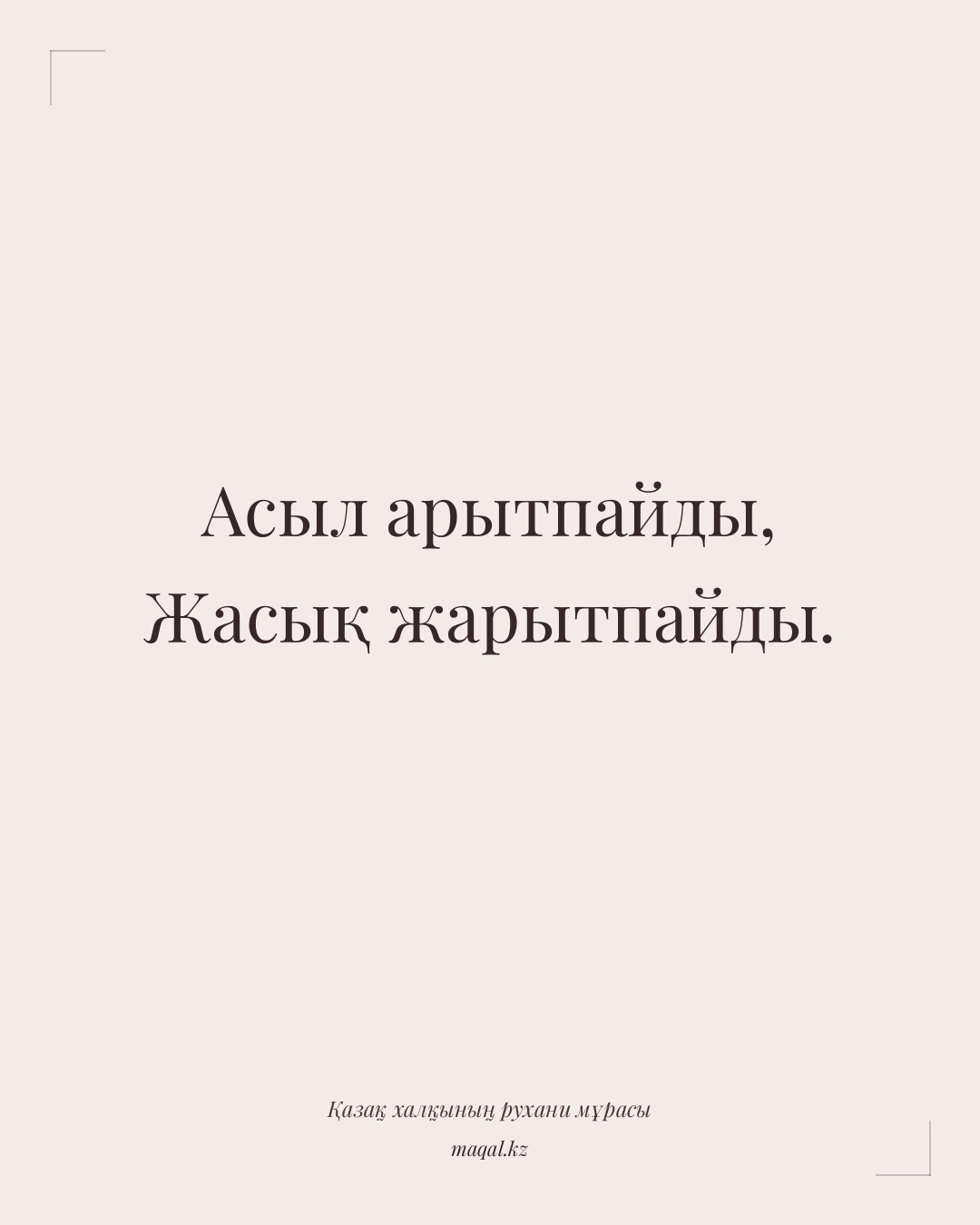 Асыл арытпайды, Жасық жарытпайды. — қазақша мақал