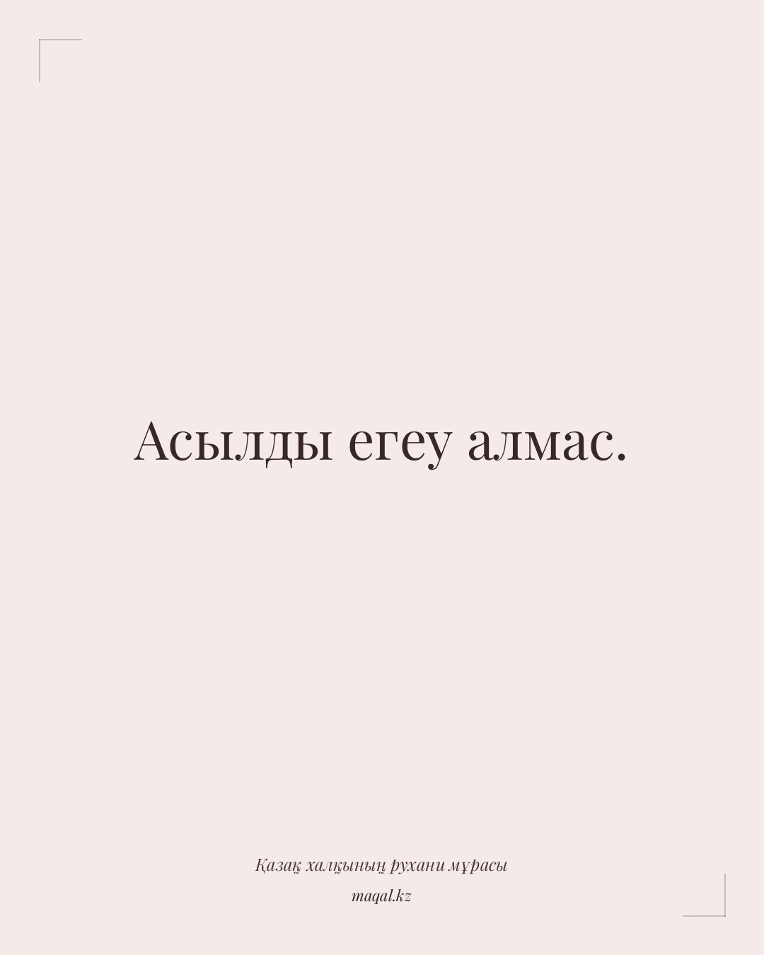 Асылды егеу алмас. — қазақша мақал