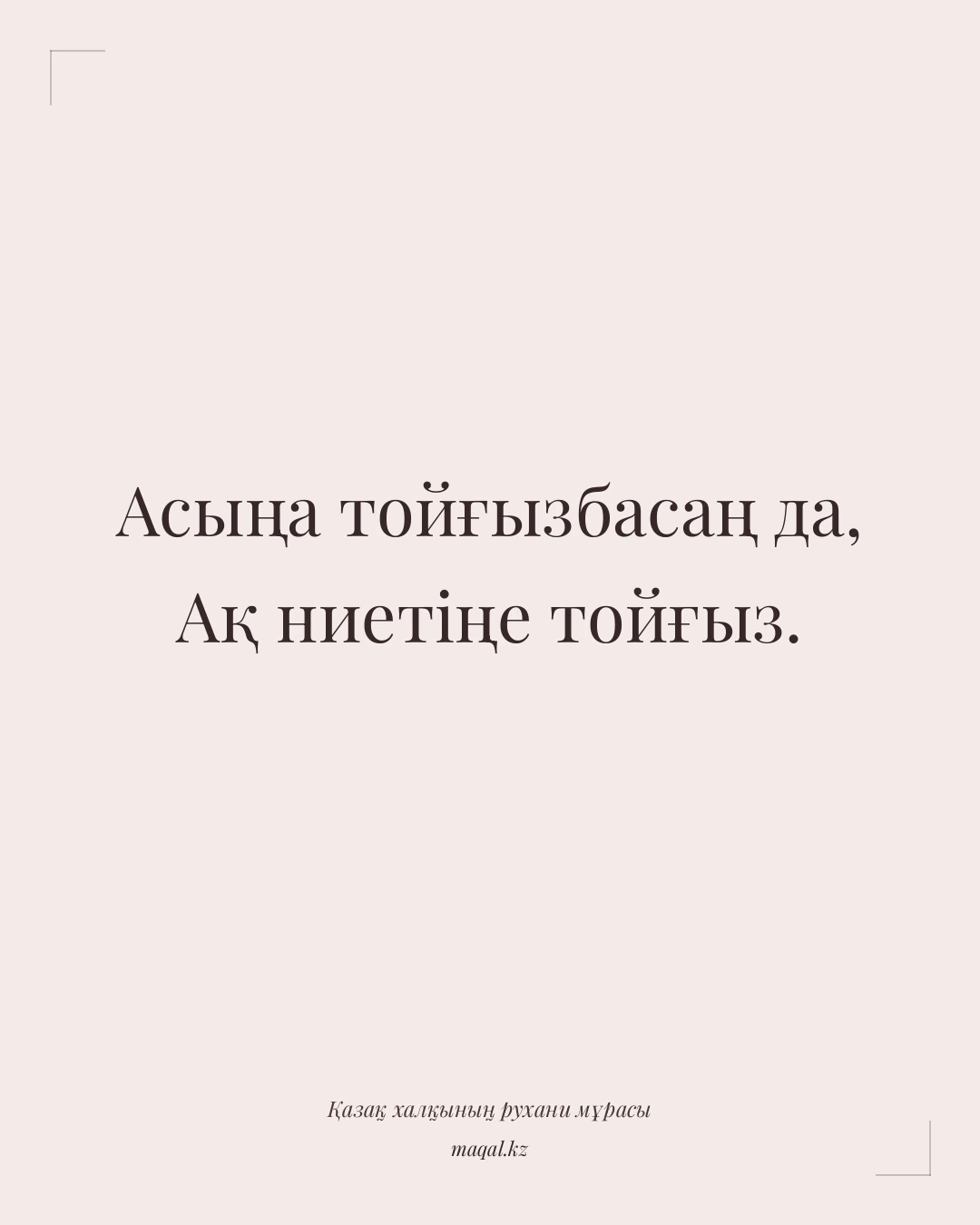 Асыңа тойғызбасаң да, Ақ ниетіңе тойғыз. — қазақша мақал