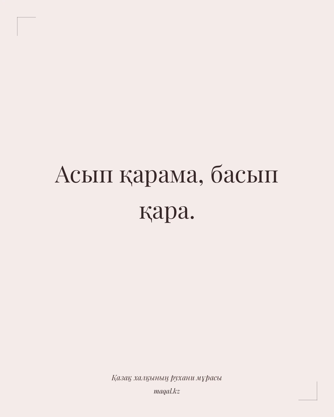 Асып қарама, басып қара. — қазақша мақал