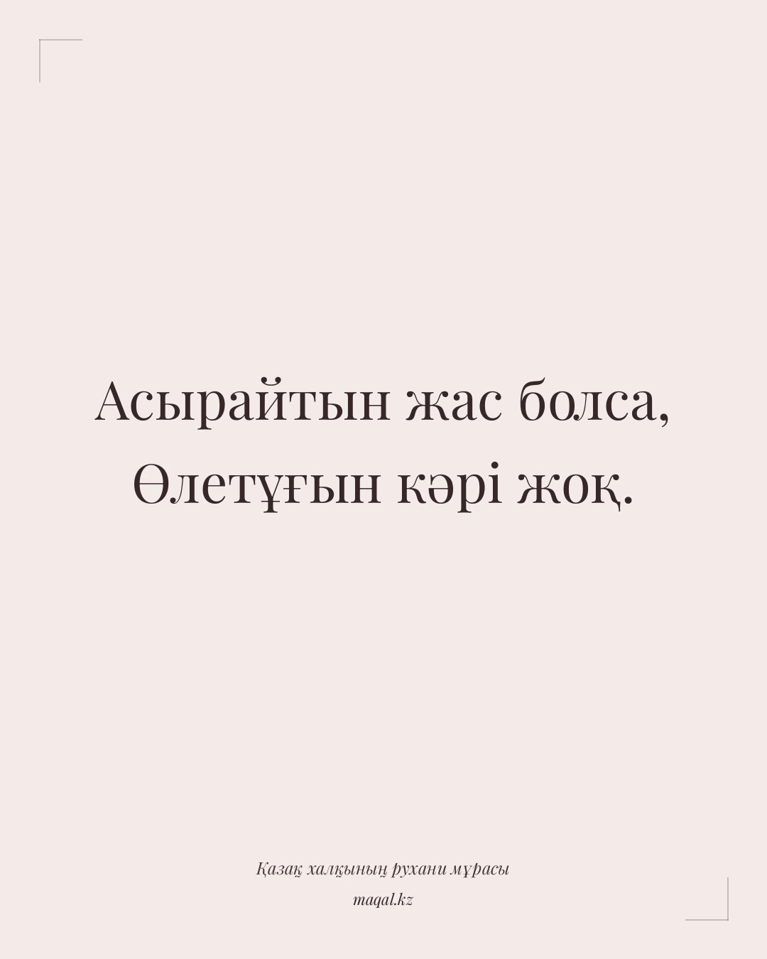 Асырайтын жас болса, Өлетұғын кәрі жоқ. — қазақша мақал