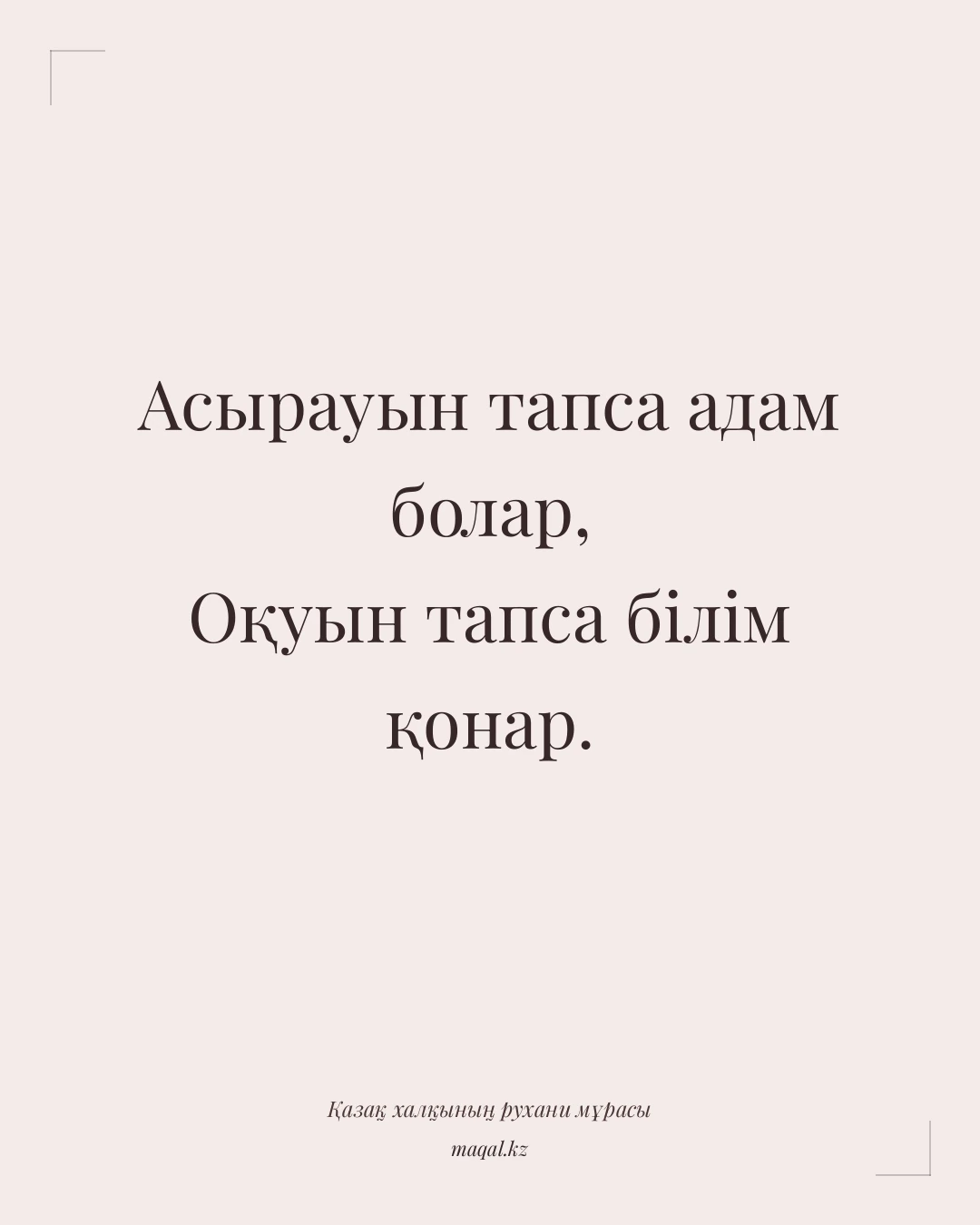 Асырауын тапса адам болар, Оқуын тапса білім қонар. — қазақша мақал