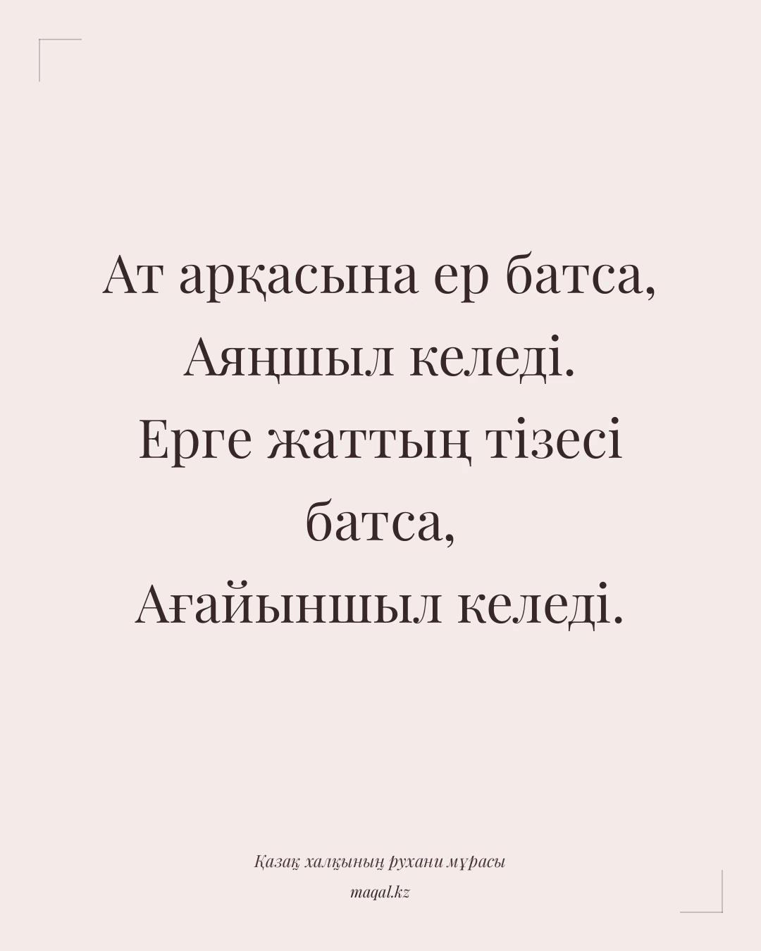 Ат арқасына ер батса, Аяңшыл келеді. Ерге жаттың тізесі батса, Ағайыншыл келеді. — қазақша мақал