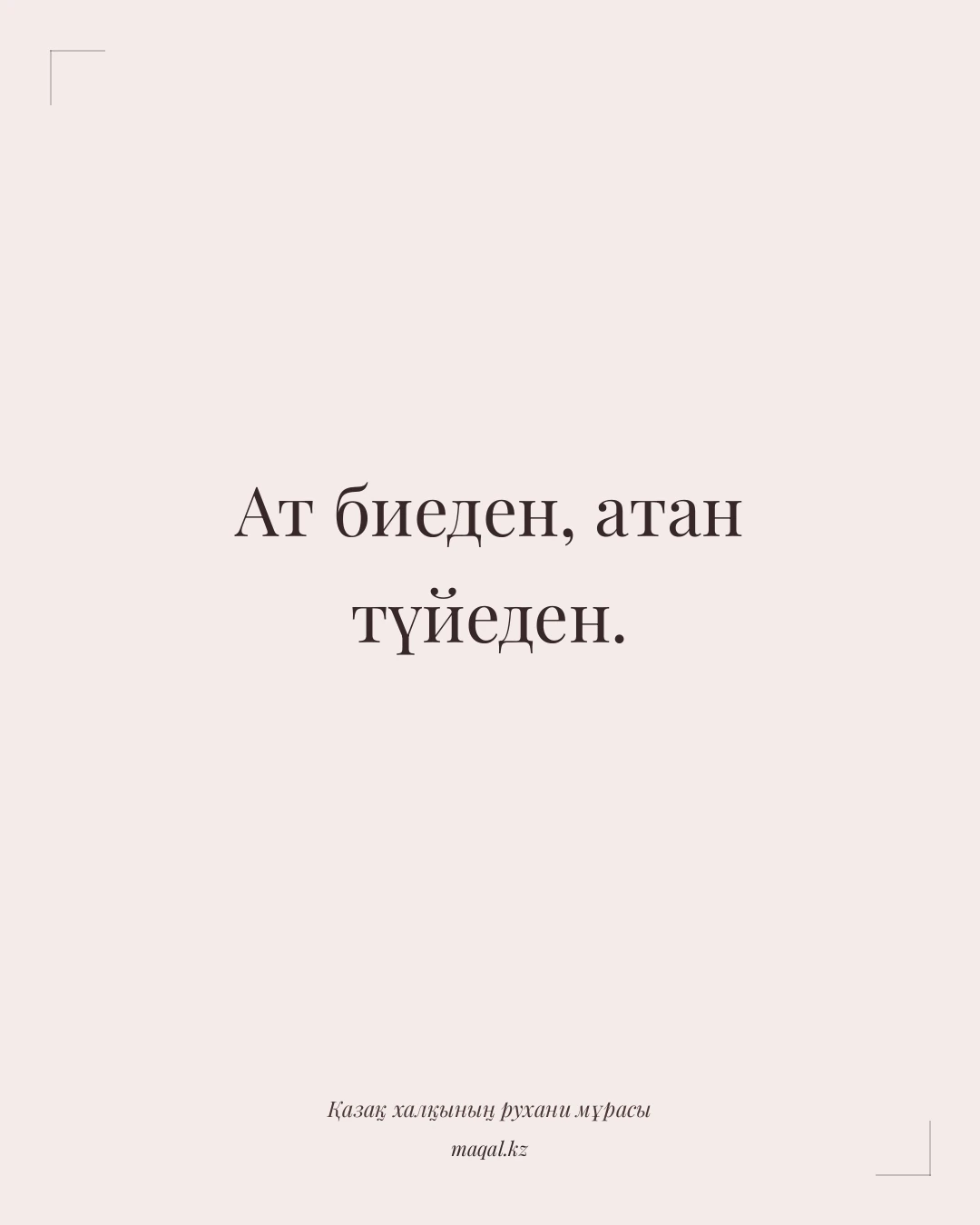 Ат биеден, атан түйеден. — қазақша мақал