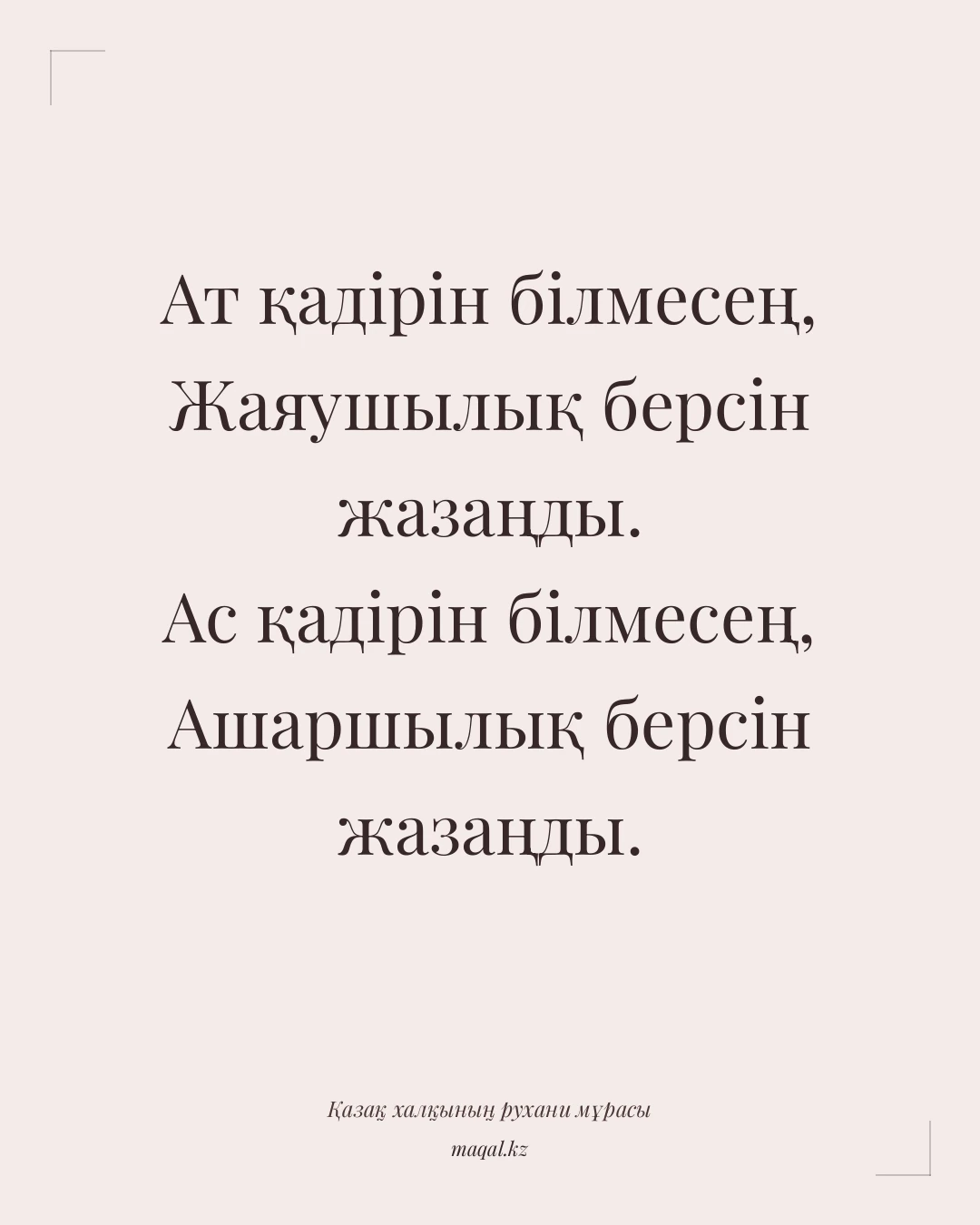 Ат қадірін білмесең, Жаяушылық берсін жазаңды. Ас қадірін білмесең, Ашаршылық берсін жазаңды. — қазақша мақал