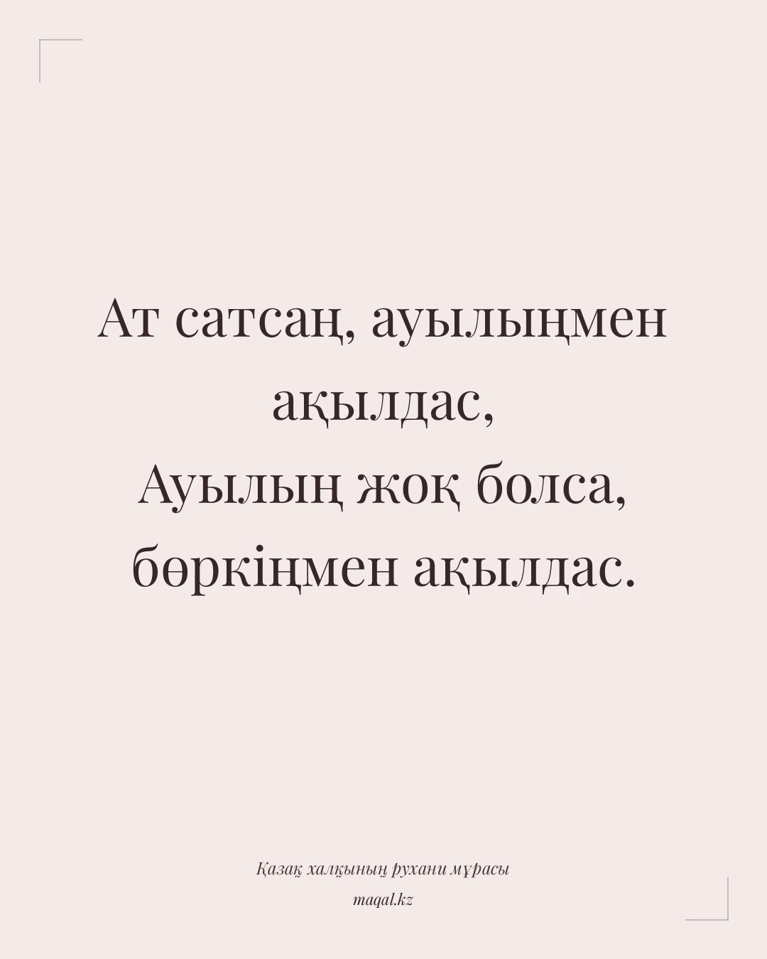Ат сатсаң, ауылыңмен ақылдас, Ауылың жоқ болса, бөркіңмен ақылдас. — қазақша мақал