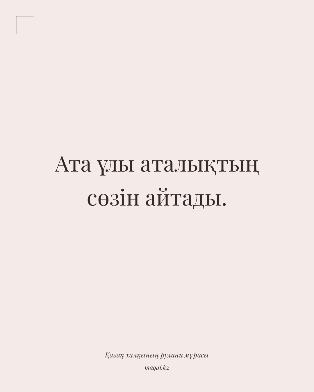 Ата ұлы аталықтың сөзін айтады. — қазақша мақал