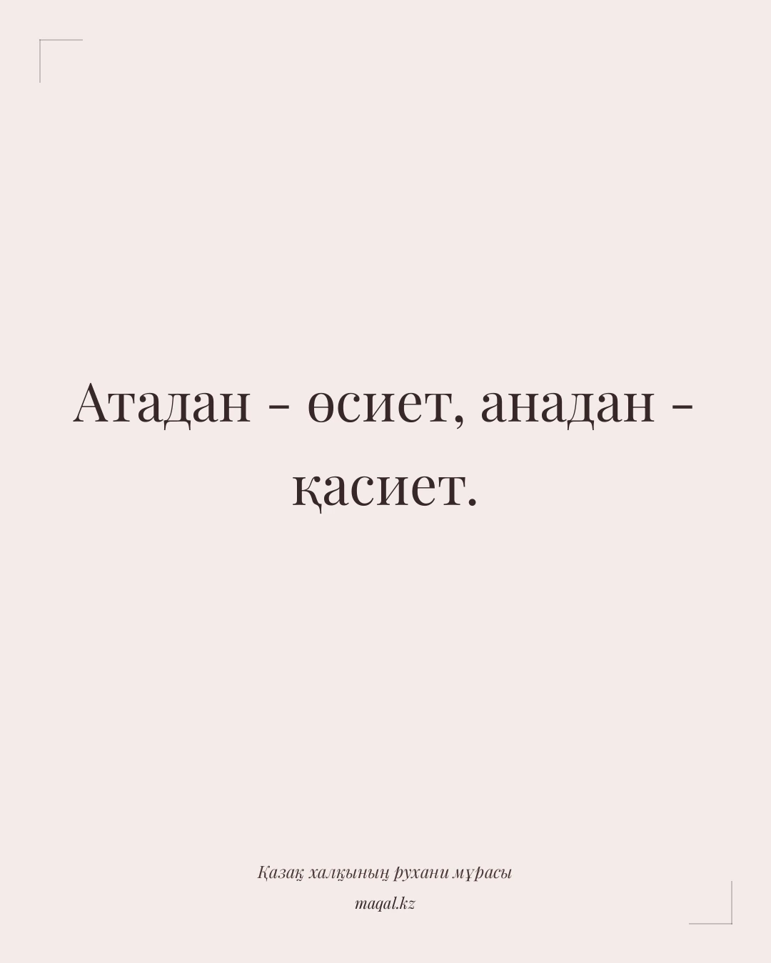 Атадан - өсиет, анадан - қасиет. — қазақша мақал