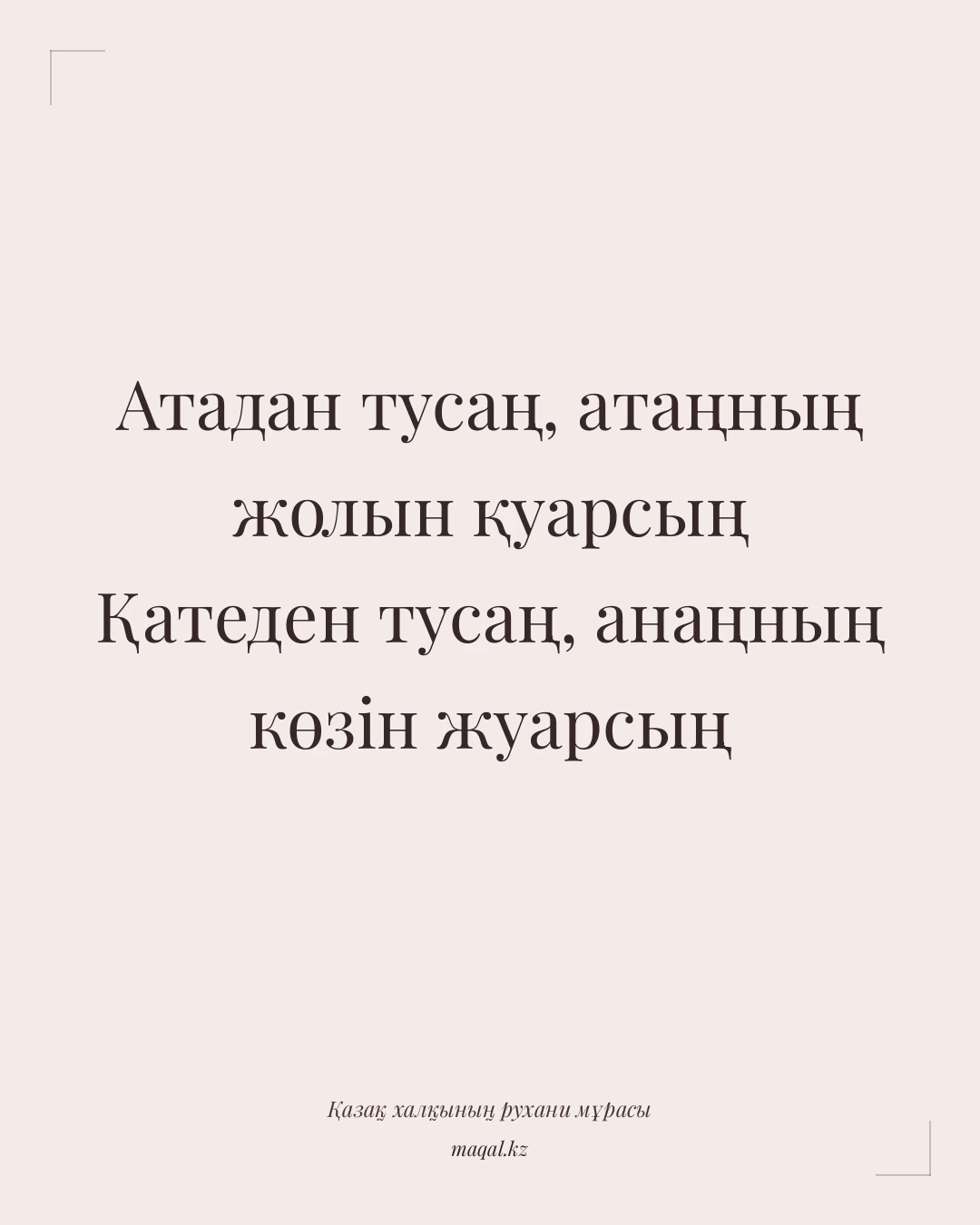 Атадан тусаң, атаңның жолын қуарсың Қатеден тусаң, анаңның көзін жуарсың — қазақша мақал