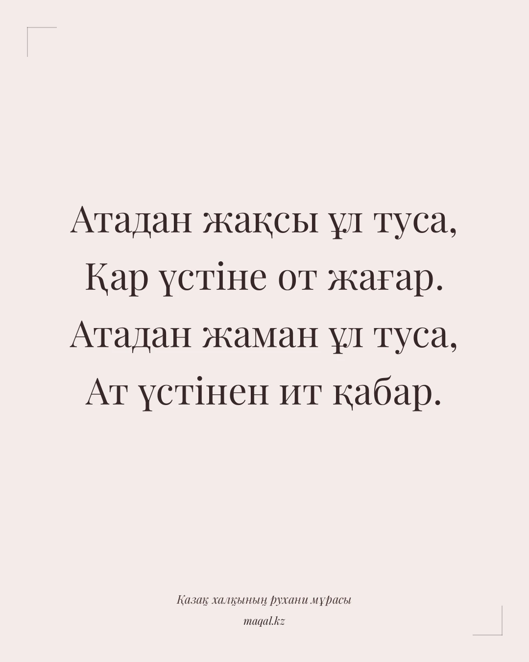 Атадан жақсы ұл туса, Қар үстіне от жағар. Атадан жаман ұл туса, Ат үстінен ит қабар. — қазақша мақал