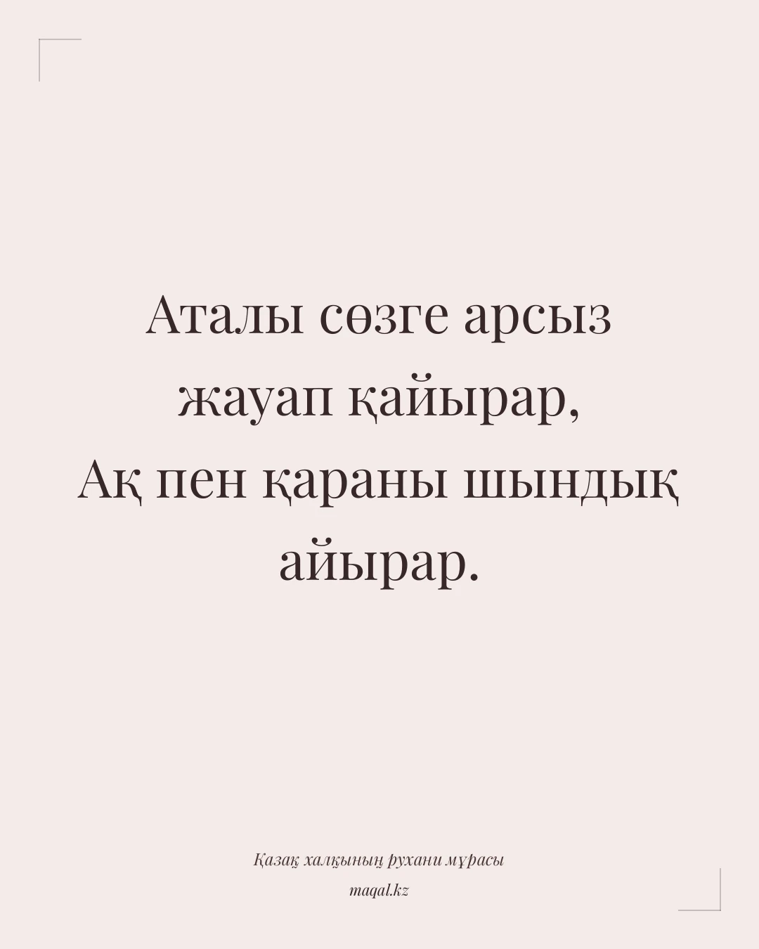 Аталы сөзге арсыз жауап қайырар, Ақ пен қараны шындық айырар. — қазақша мақал