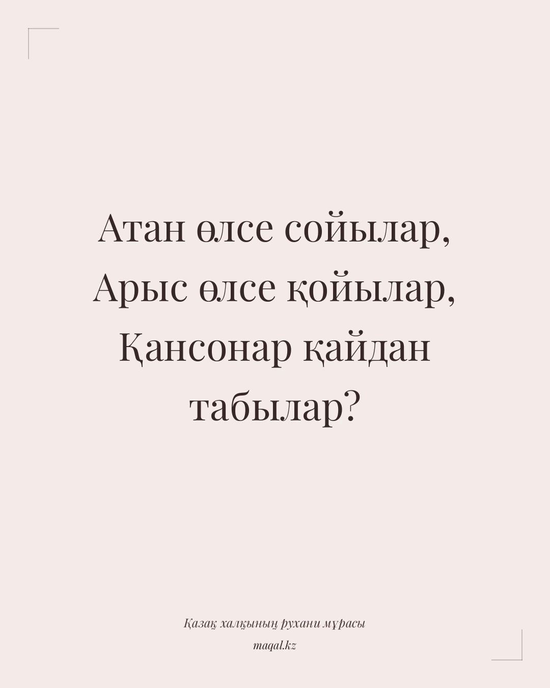 Атан өлсе сойылар, Арыс өлсе қойылар, Қансонар қайдан табылар? — қазақша мақал