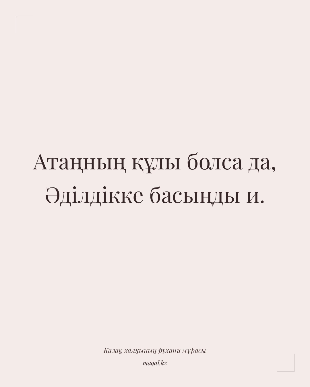 Атаңның құлы болса да, Әділдікке басыңды и. — қазақша мақал
