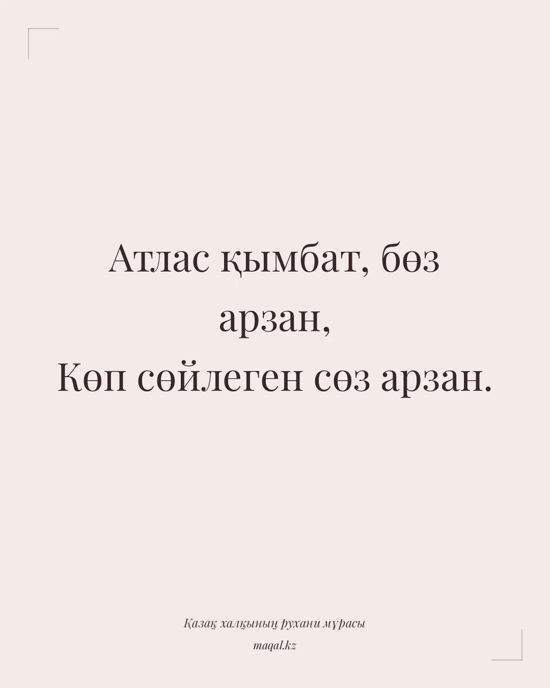 Атлас қымбат, бөз арзан, Көп сөйлеген сөз арзан. — қазақша мақал