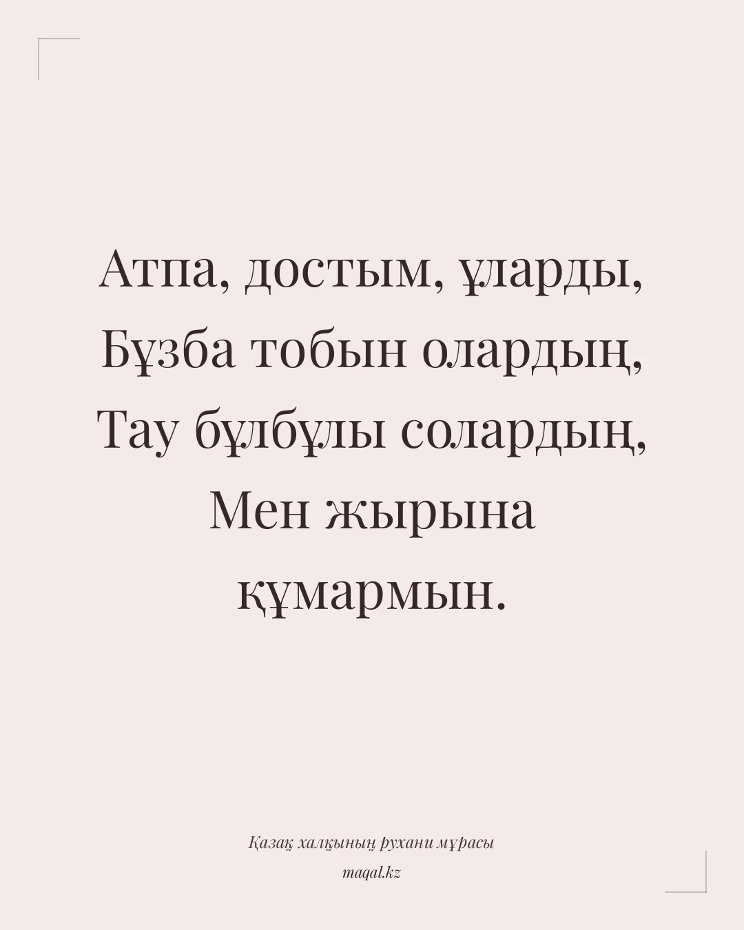 Атпа, достым, ұларды, Бұзба тобын олардың, Тау бұлбұлы солардың, Мен жырына құмармын. — қазақша мақал