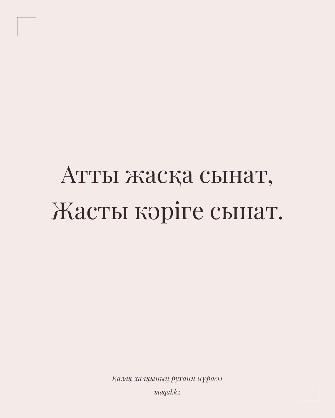 Атты жасқа сынат, Жасты кәріге сынат. — қазақша мақал