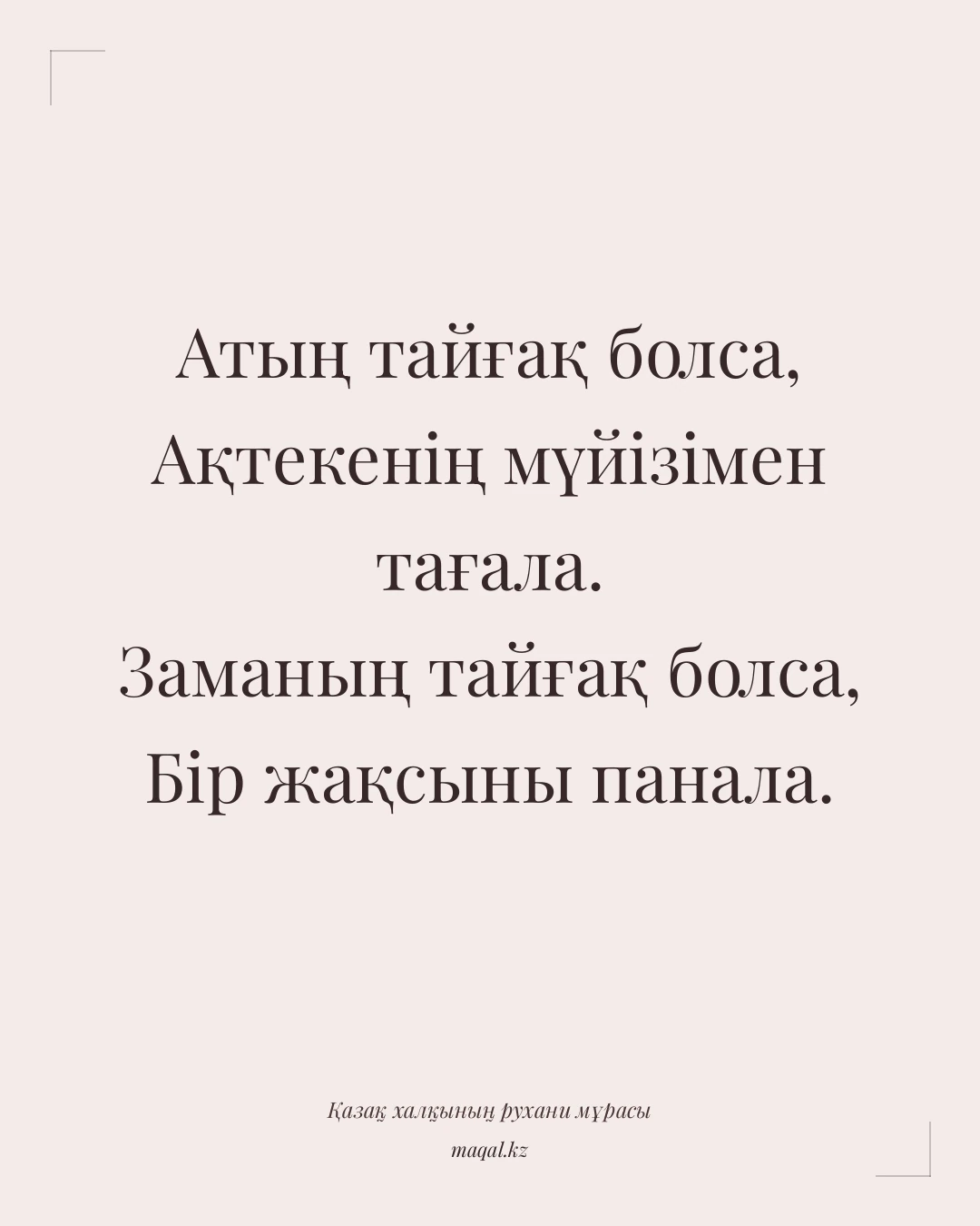 Атың тайғақ болса, Ақтекенің мүйізімен тағала. Заманың тайғақ болса, Бір жақсыны панала. — қазақша мақал