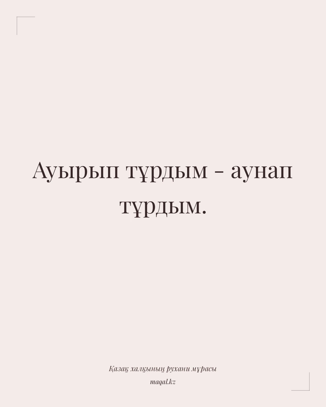 Ауырып тұрдым - аунап тұрдым. — қазақша мақал