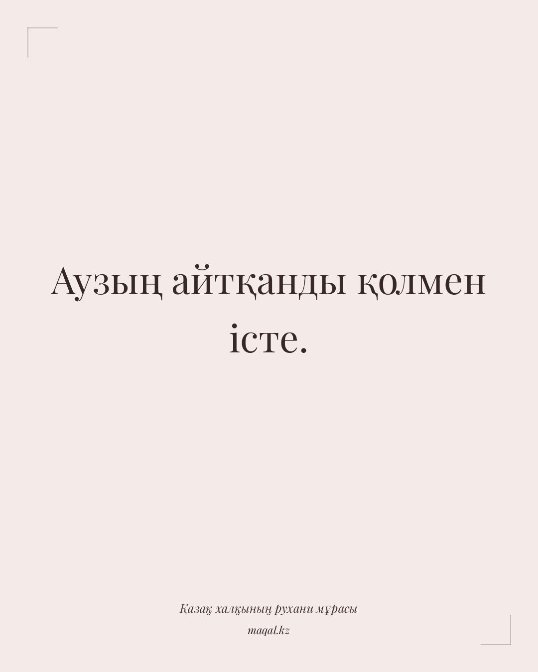 Аузың айтқанды қолмен істе. — қазақша мақал