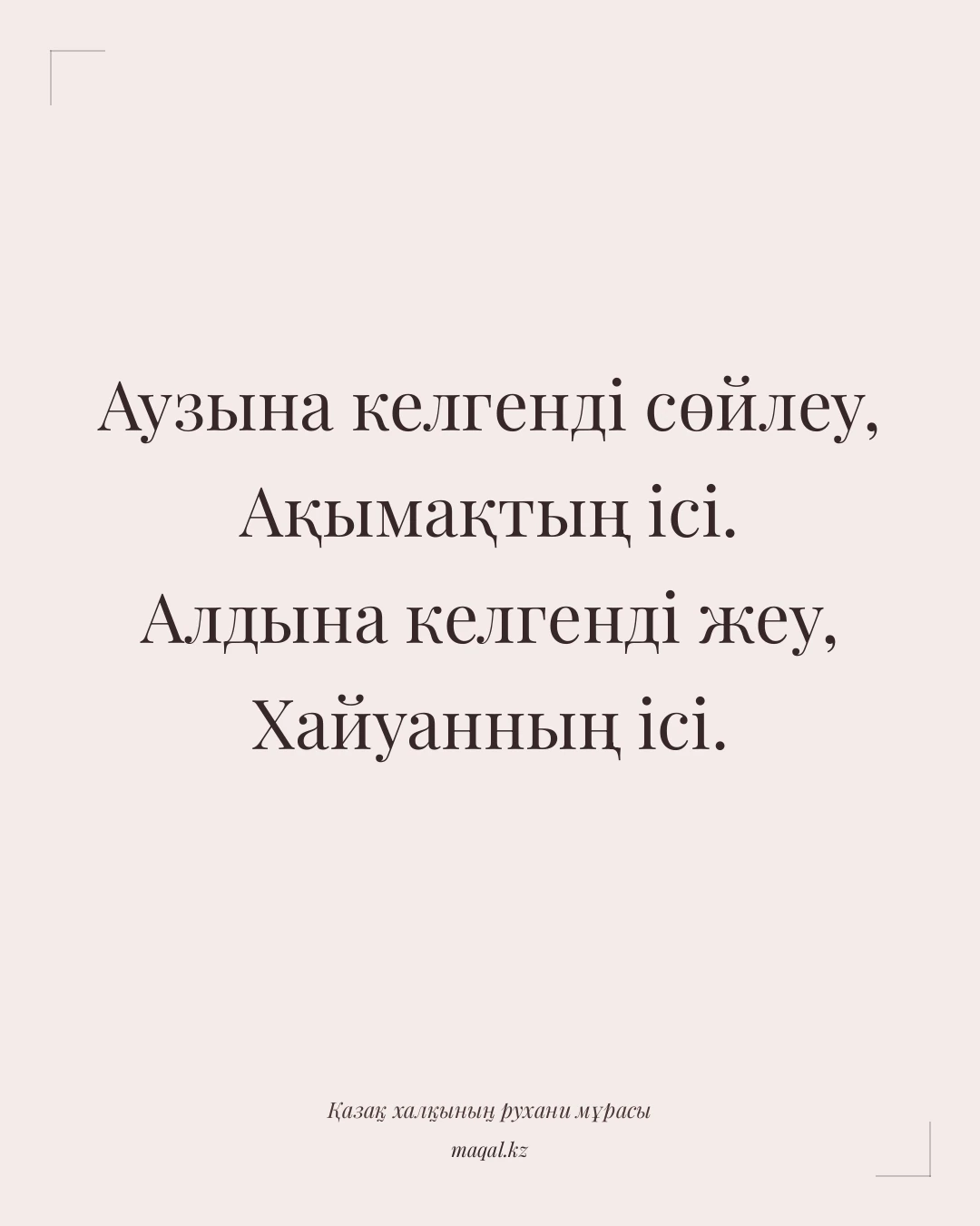Аузына келгенді сөйлеу, Ақымақтың ісі. Алдына келгенді жеу, Хайуанның ісі. — қазақша мақал