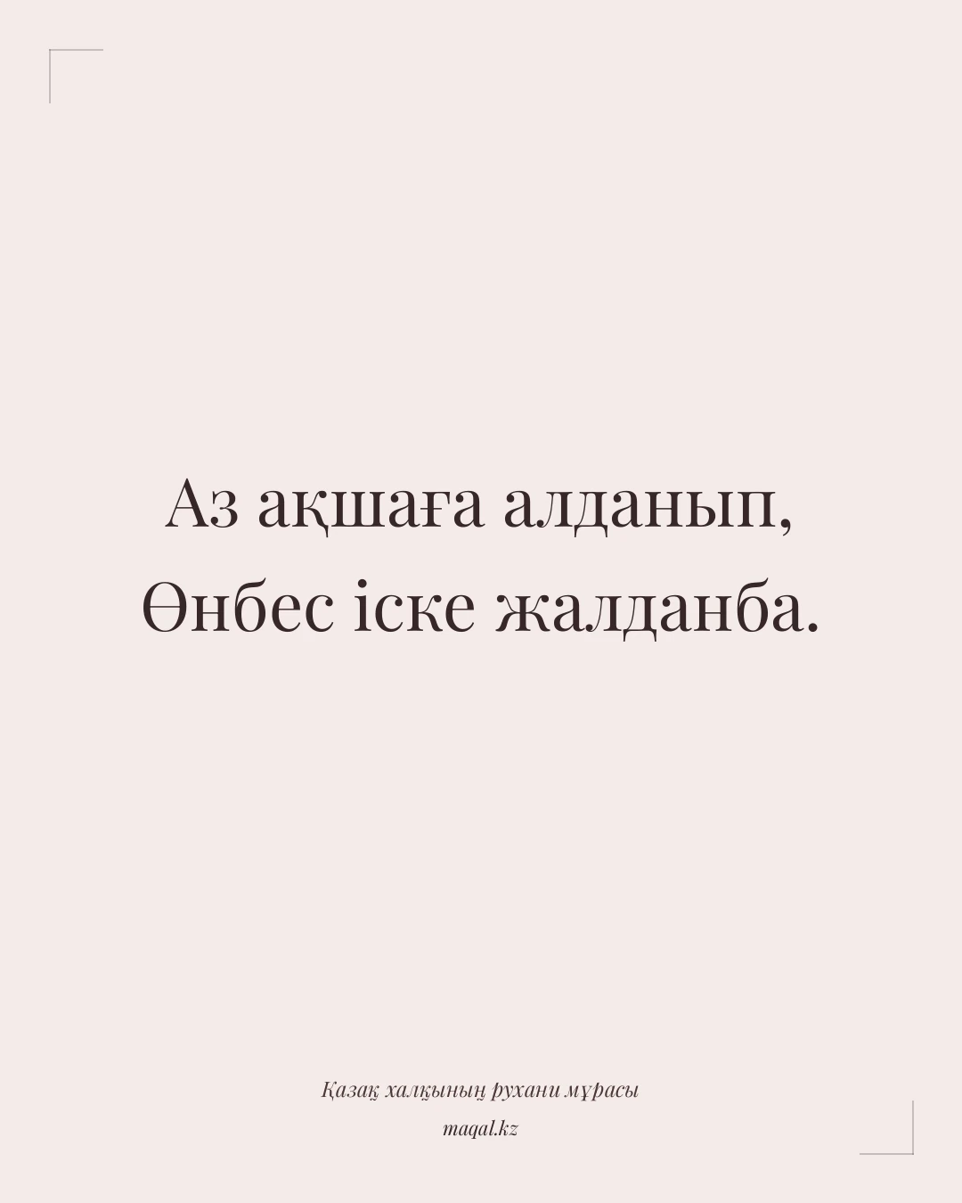 Аз ақшаға алданып, Өнбес іске жалданба. — қазақша мақал