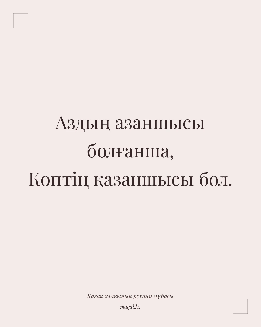 Аздың азаншысы болғанша, Көптің қазаншысы бол. — қазақша мақал