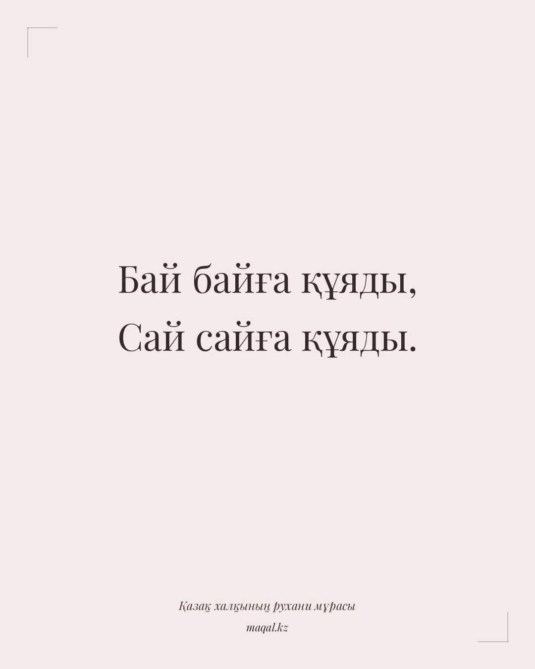 Бай байға құяды, Сай сайға құяды. — қазақша мақал