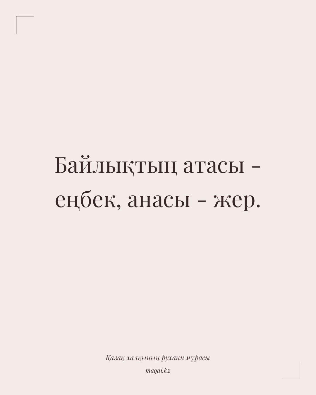 Байлықтың атасы - еңбек, анасы - жер. — қазақша мақал