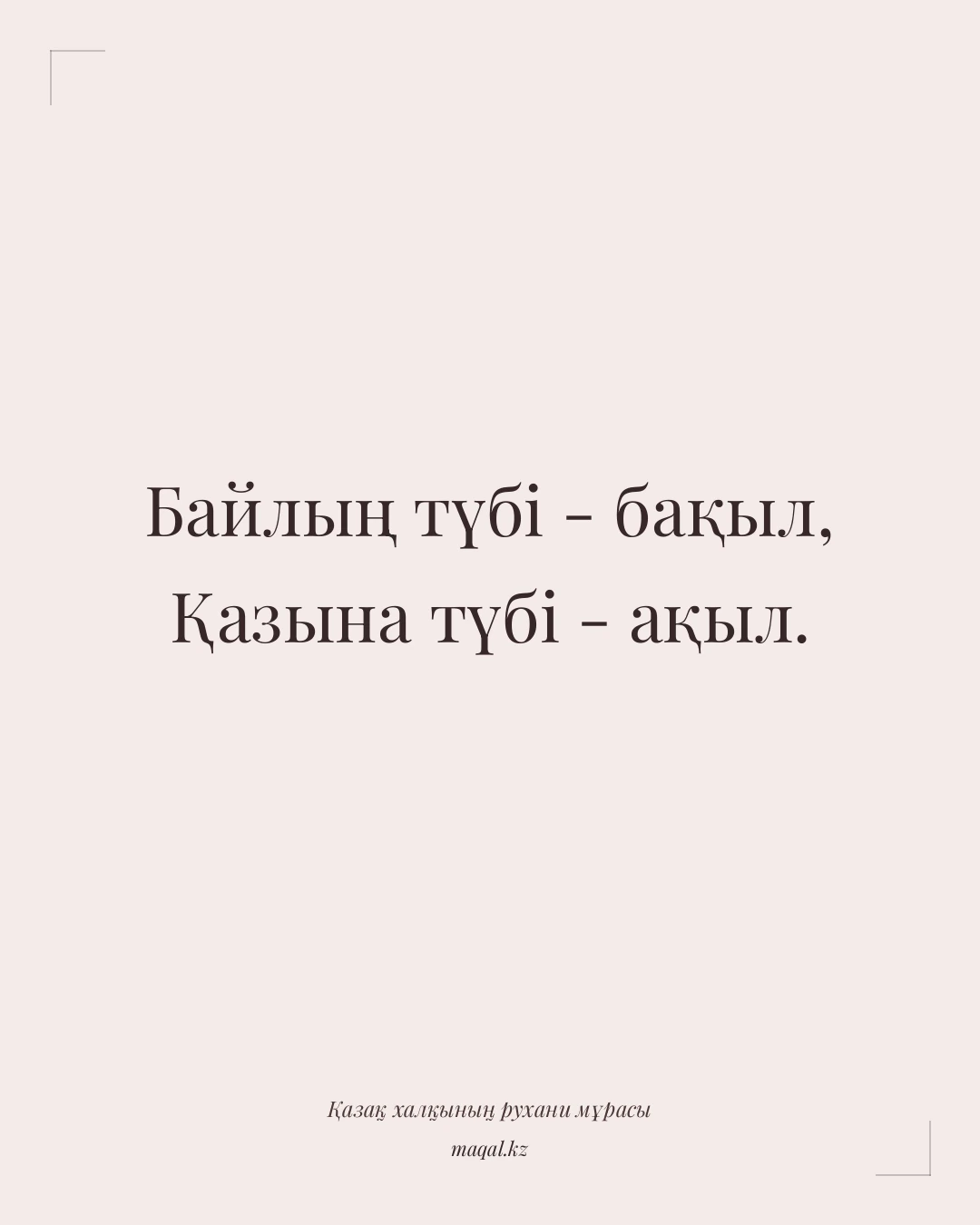 Байлың түбі - бақыл, Қазына түбі - ақыл. — қазақша мақал