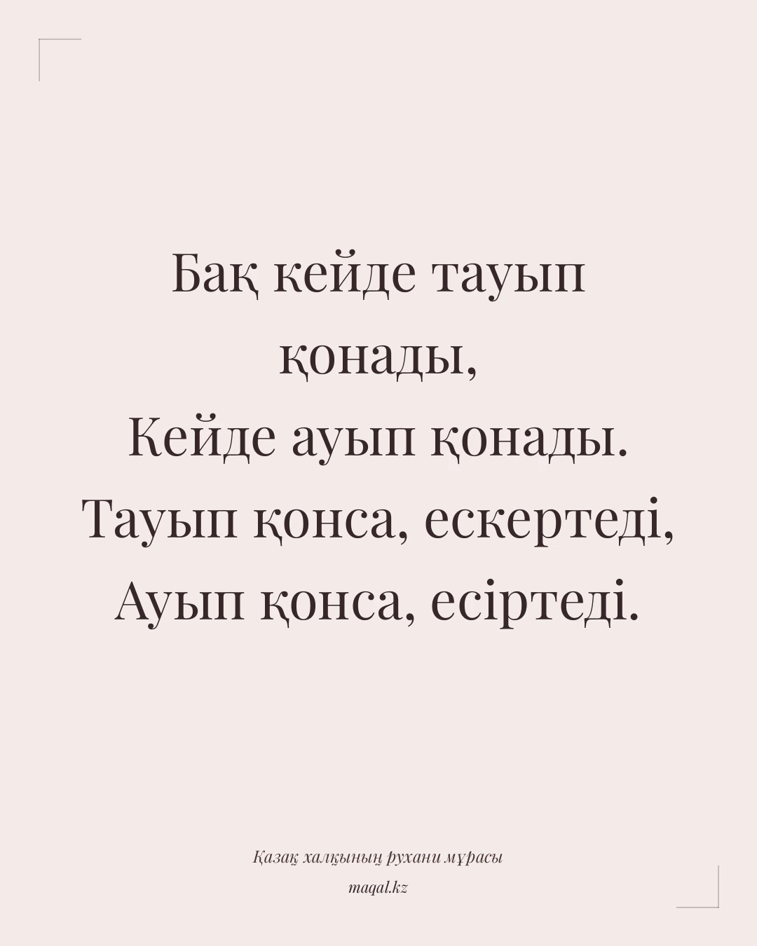 Бақ кейде тауып қонады, Кейде ауып қонады. Тауып қонса, ескертеді, Ауып қонса, есіртеді. — қазақша мақал