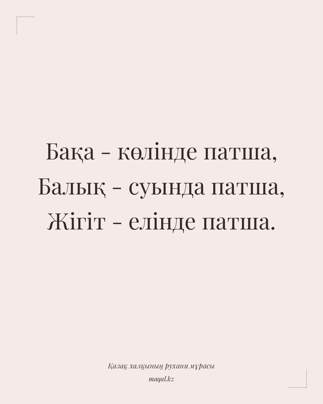 Бақа - көлінде патша, Балық - суында патша, Жігіт - елінде патша. — қазақша мақал