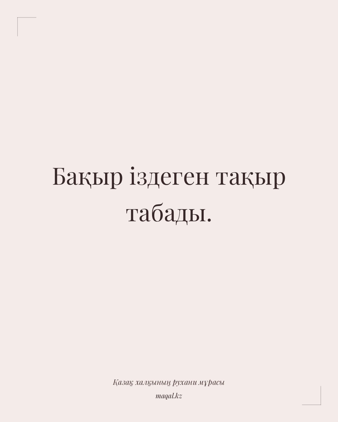 Бақыр іздеген тақыр табады. — қазақша мақал