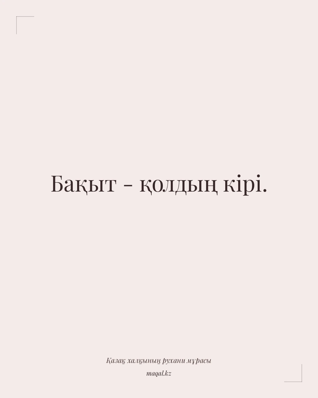 Бақыт - қолдың кірі. — қазақша мақал