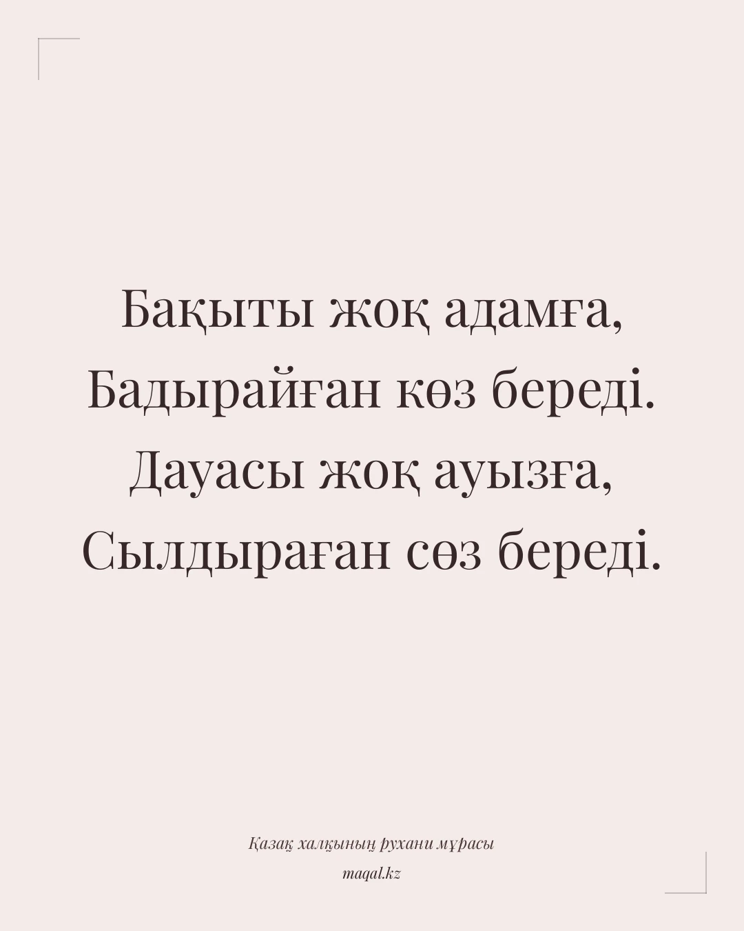 Бақыты жоқ адамға, Бадырайған көз береді. Дауасы жоқ ауызға, Сылдыраған сөз береді. — қазақша мақал