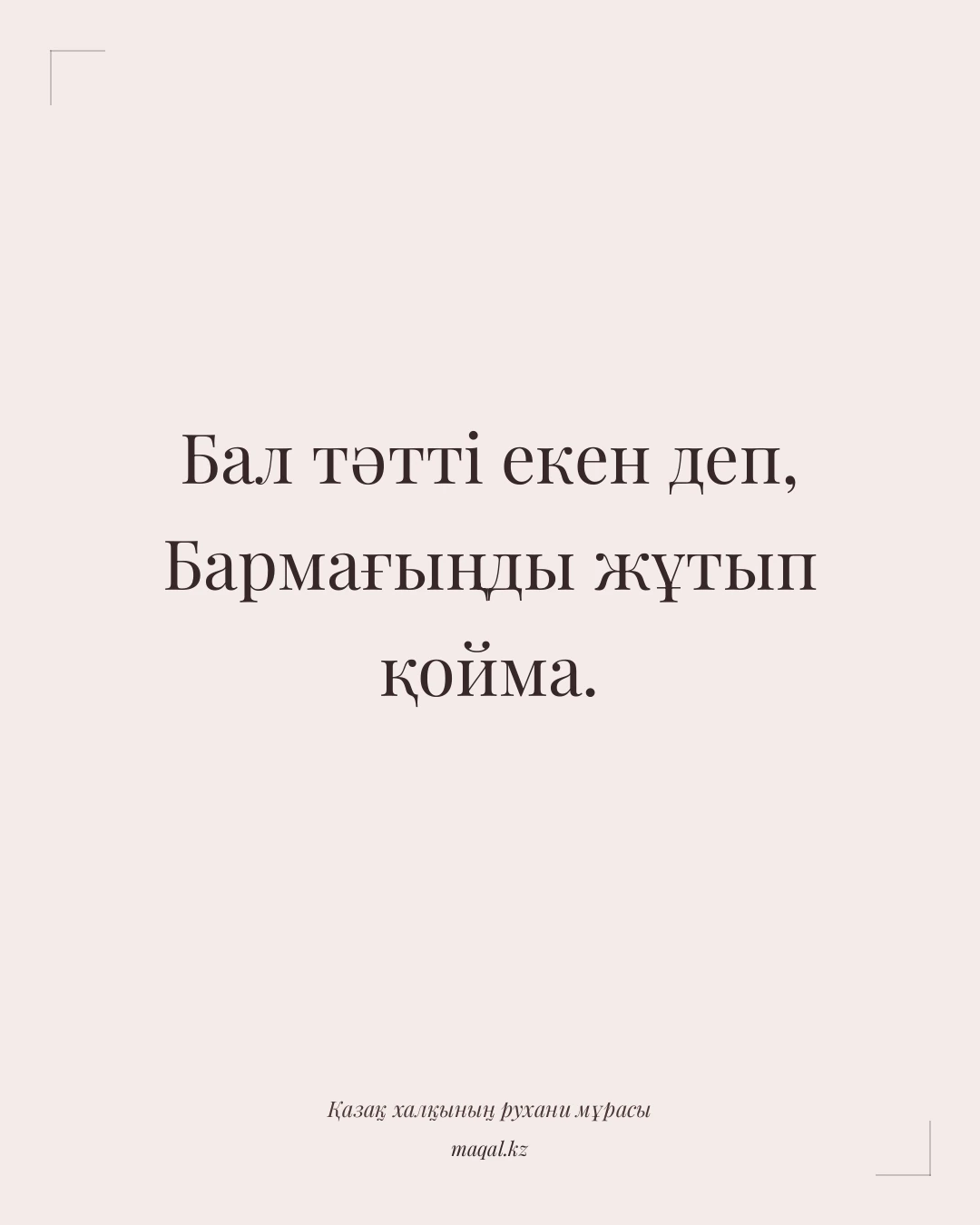 Бал тәтті екен деп, Бармағыңды жұтып қойма. — қазақша мақал