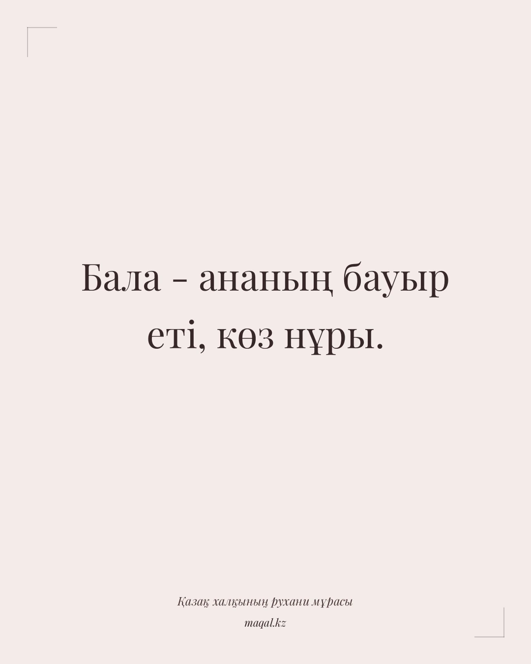 Бала - ананың бауыр еті, көз нұры. — қазақша мақал