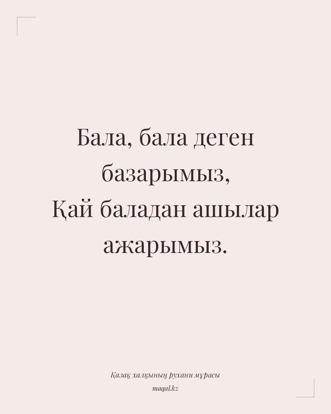 Бала, бала деген базарымыз, Қай баладан ашылар ажарымыз. — қазақша мақал
