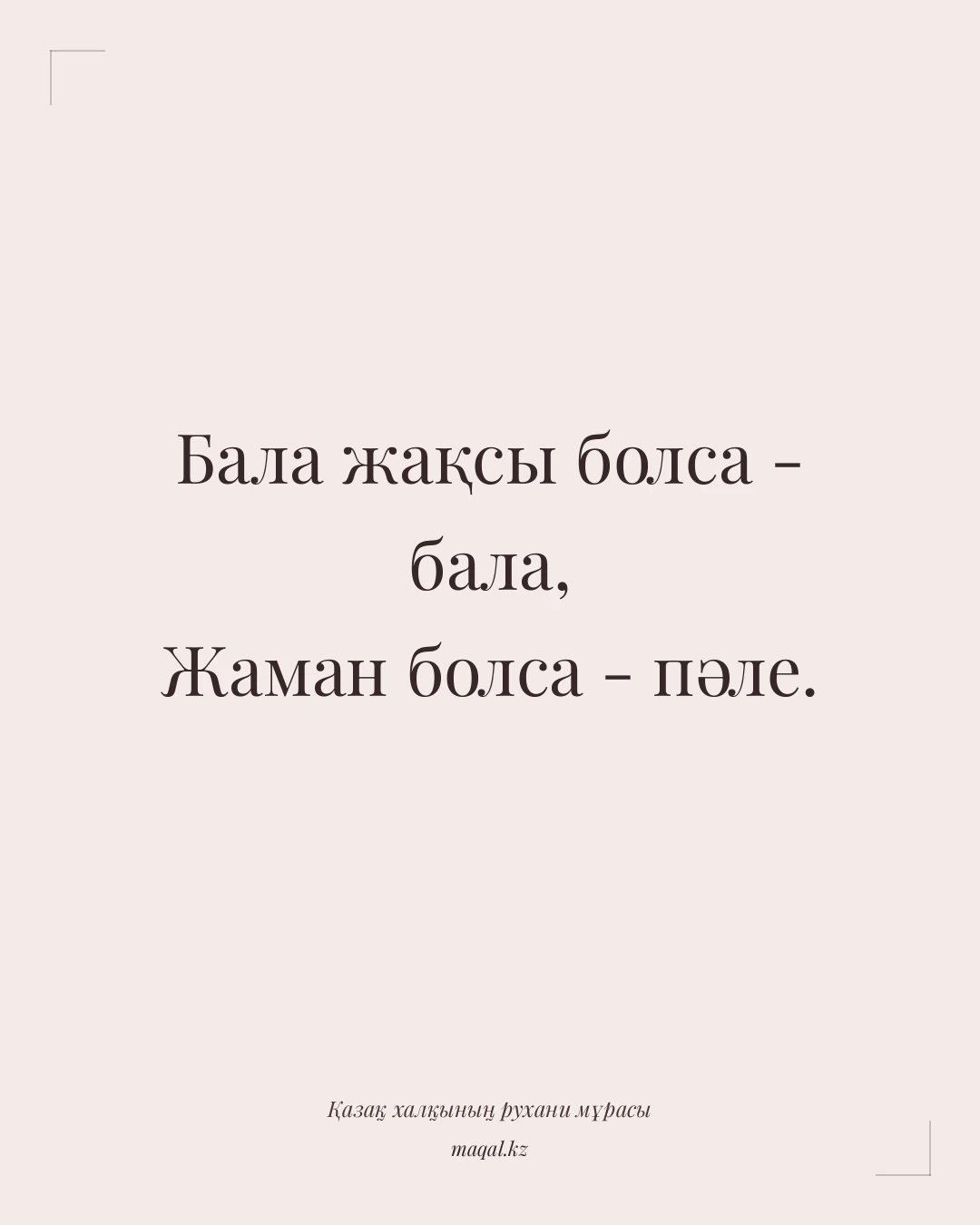 Бала жақсы болса - бала, Жаман болса - пәле. — қазақша мақал