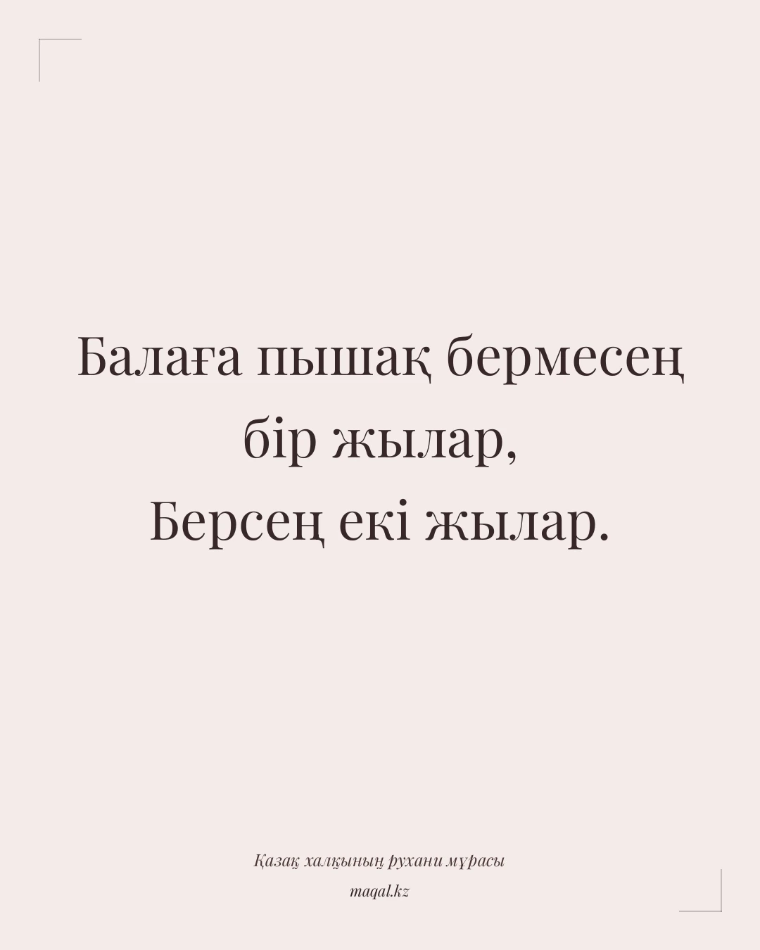 Балаға пышақ бермесең бір жылар, Берсең екі жылар. — қазақша мақал