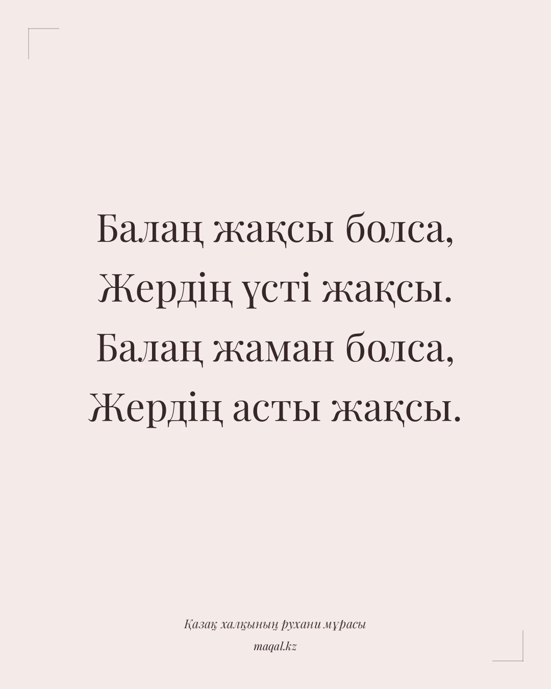Балаң жақсы болса, Жердің үсті жақсы. Балаң жаман болса, Жердің асты жақсы. — қазақша мақал