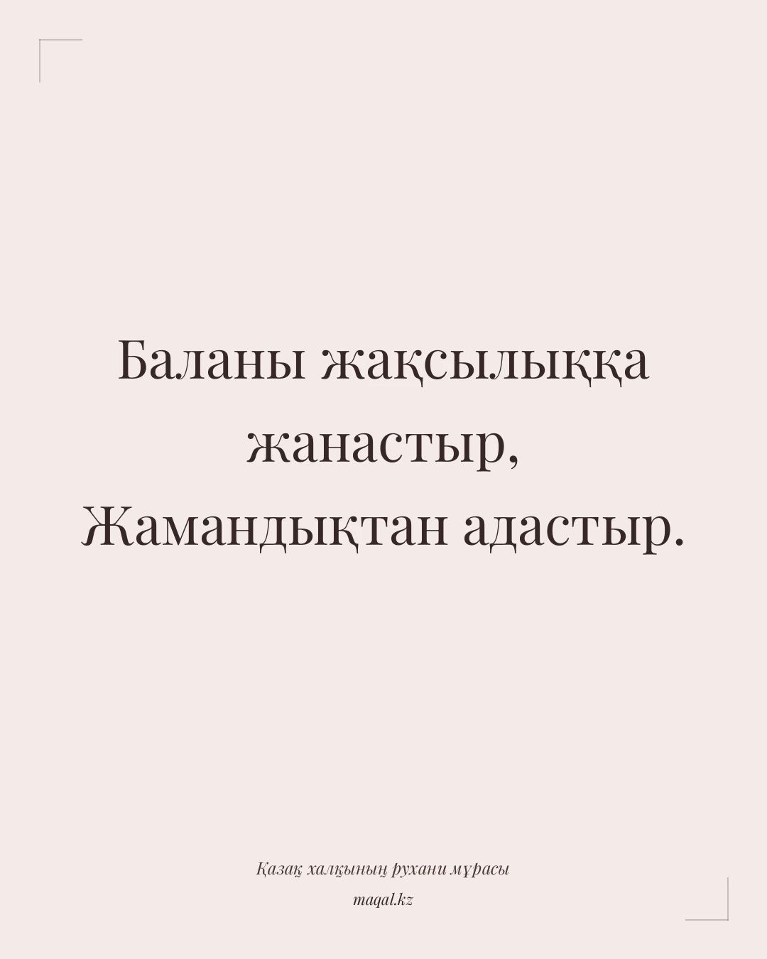 Баланы жақсылыққа жанастыр, Жамандықтан адастыр. — қазақша мақал