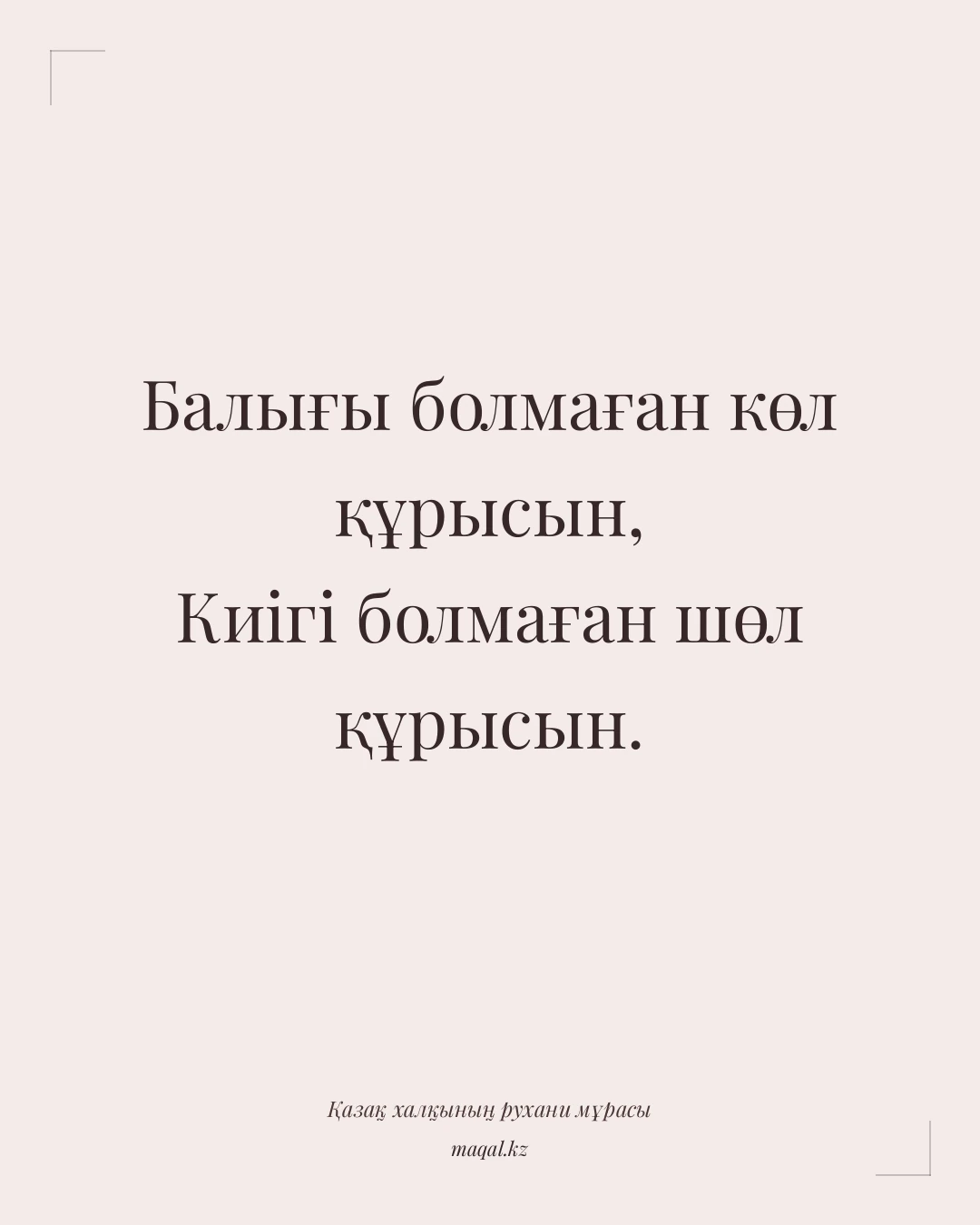 Балығы болмаған көл құрысын, Киігі болмаған шөл құрысын. — қазақша мақал