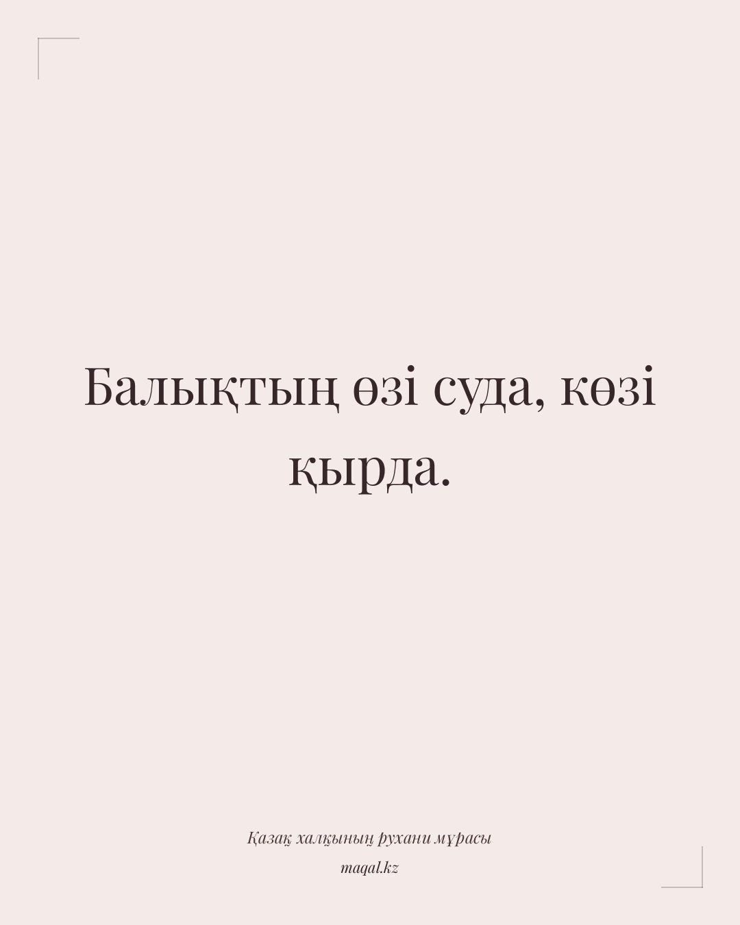 Балықтың өзі суда, көзі қырда. — қазақша мақал