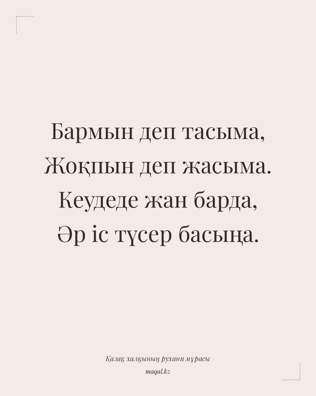 Бармын деп тасыма, Жоқпын деп жасыма. Кеудеде жан барда, Әр іс түсер басыңа. — қазақша мақал