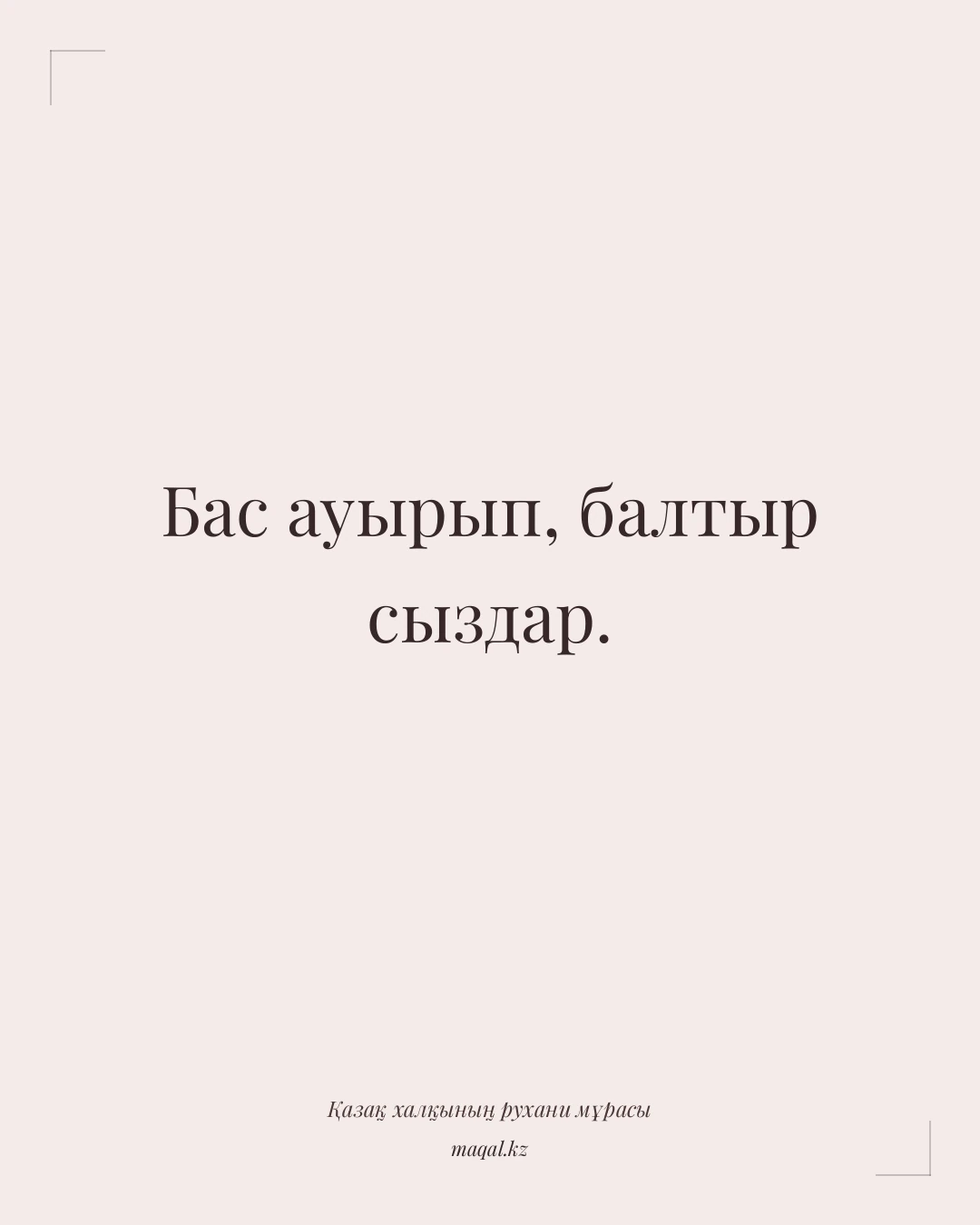 Бас ауырып, балтыр сыздар. — қазақша мақал