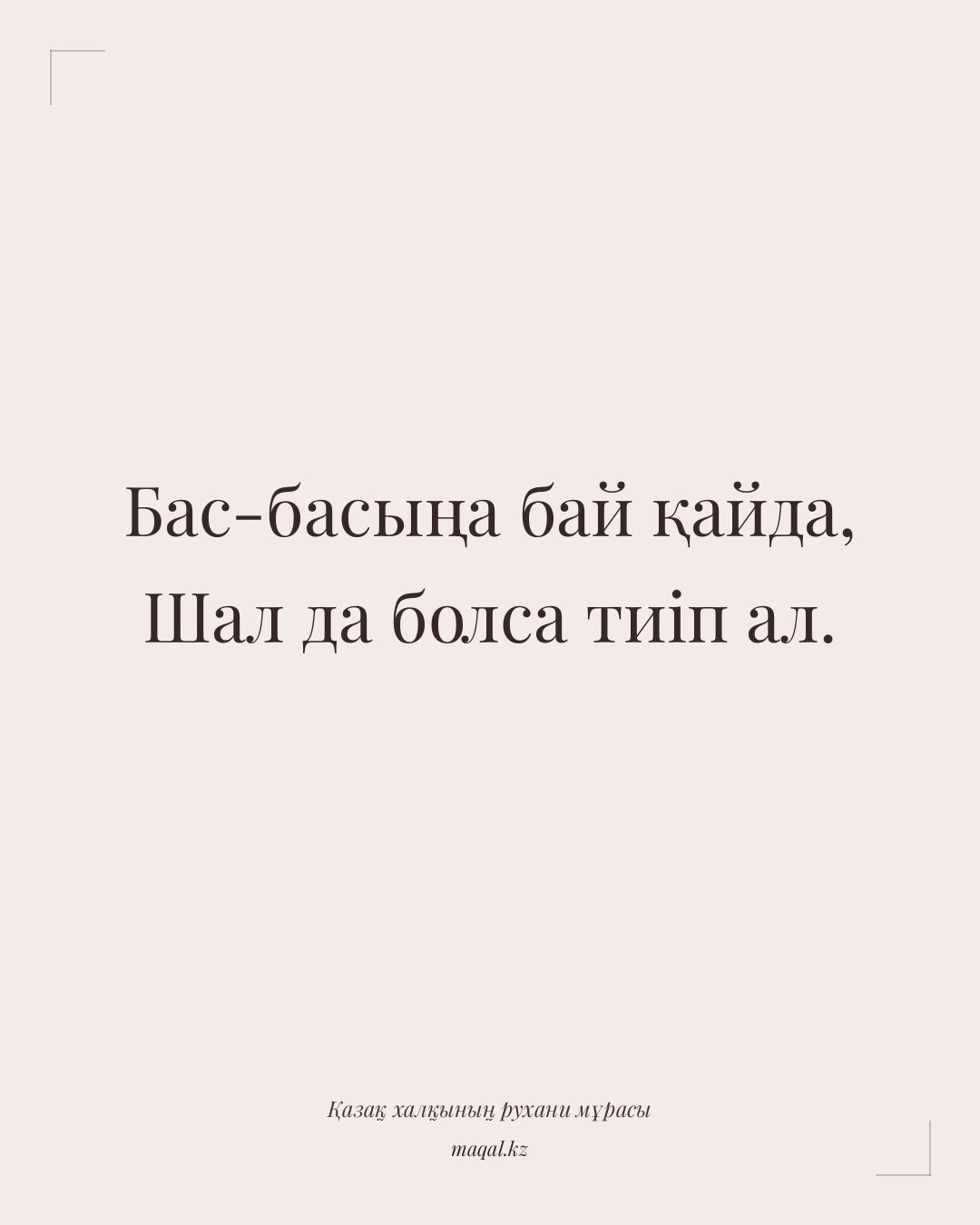 Бас-басыңа бай қайда, Шал да болса тиіп ал. — қазақша мақал