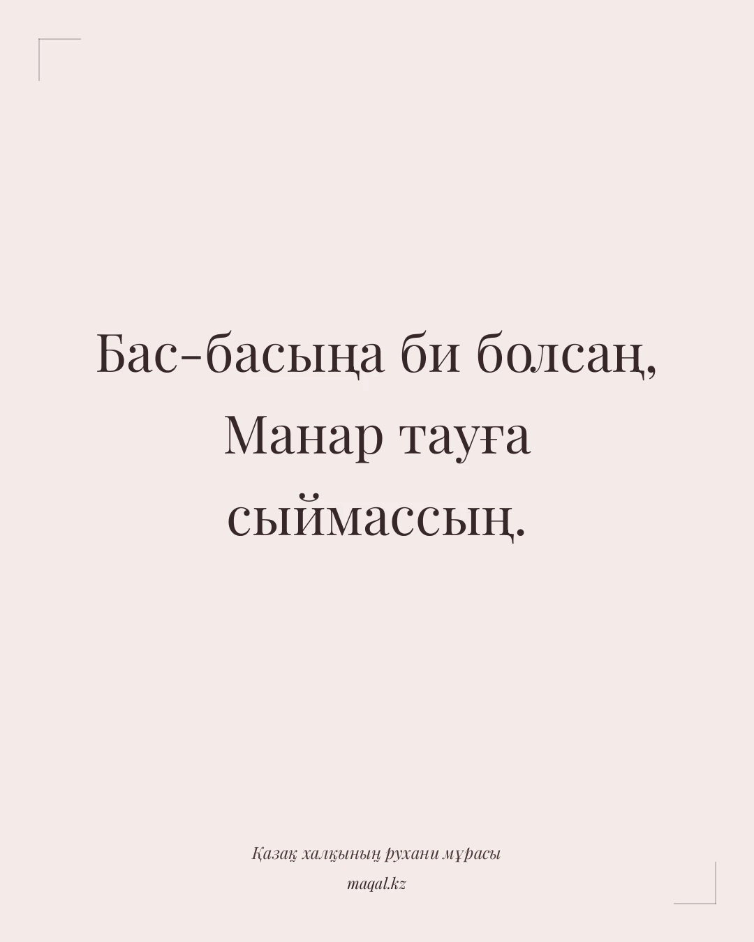 Бас-басыңа би болсаң, Манар тауға сыймассың. — қазақша мақал
